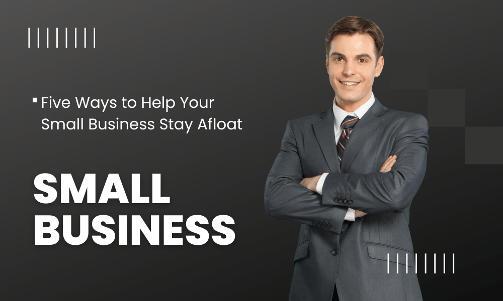 Five Ways To Help Your Small Business Stay Afloat