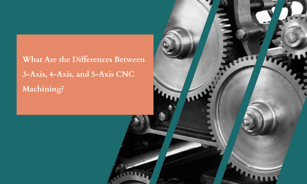 Differences Between 3 Axis 4 Axis And 5 Axis Cnc Machining